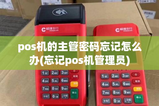 pos机的主管密码忘记怎么办(忘记pos机管理员) pos机的主管密码忘记怎么办(忘记pos机管理员)