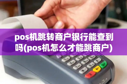 pos机跳转商户银行能查到吗(pos机怎么才能跳商户)