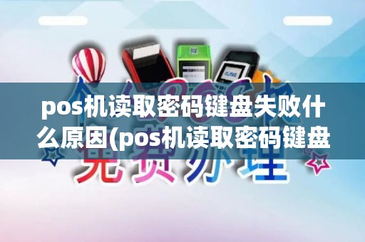 pos机读取密码键盘失败什么原因(pos机读取密码键盘失败) pos机读取密码键盘失败什么原因(pos机读取密码键盘失败)