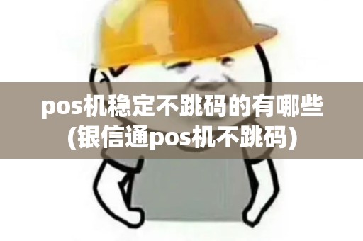 pos机稳定不跳码的有哪些(银信通pos机不跳码)
