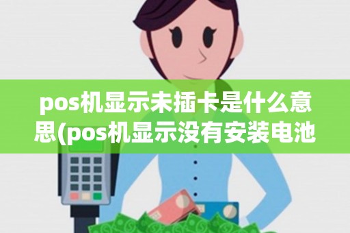 pos机显示未插卡是什么意思(pos机显示没有安装电池)