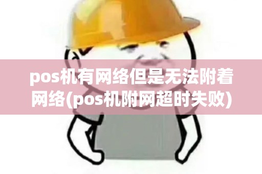 pos机有网络但是无法附着网络(pos机附网超时失败)