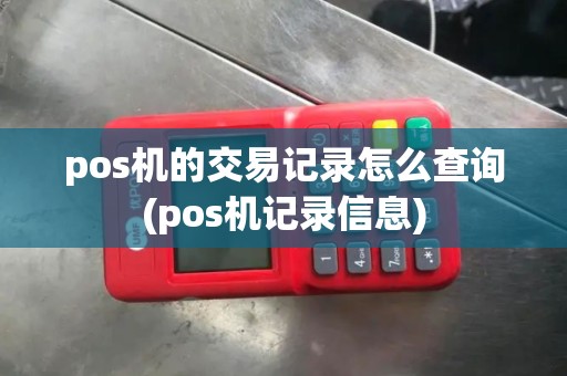 pos机的交易记录怎么查询(pos机记录信息)