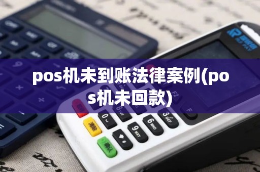 pos机未到账法律案例(pos机未回款)