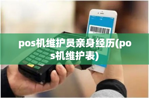 pos机维护员亲身经历(pos机维护表)