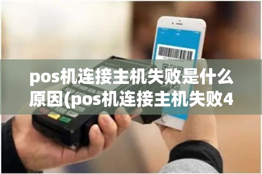 pos机连接主机失败是什么原因(pos机连接主机失败41)