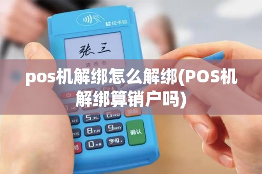 pos机解绑怎么解绑(POS机解绑算销户吗) pos机解绑怎么解绑(POS机解绑算销户吗)