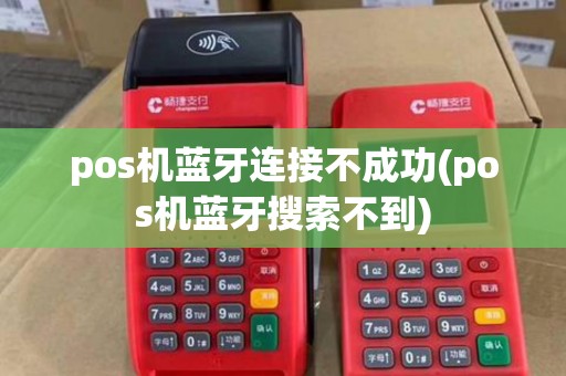 pos机蓝牙连接不成功(pos机蓝牙搜索不到)