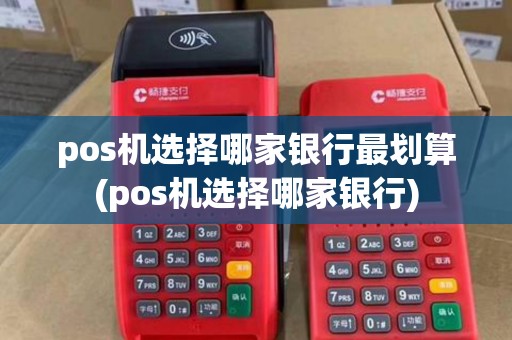 pos机选择哪家银行最划算(pos机选择哪家银行) pos机选择哪家银行最划算(pos机选择哪家银行)