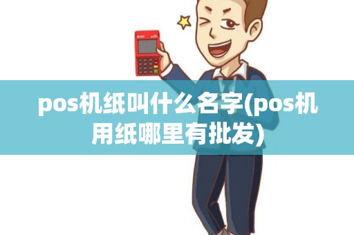 pos机纸叫什么名字(pos机用纸哪里有批发)