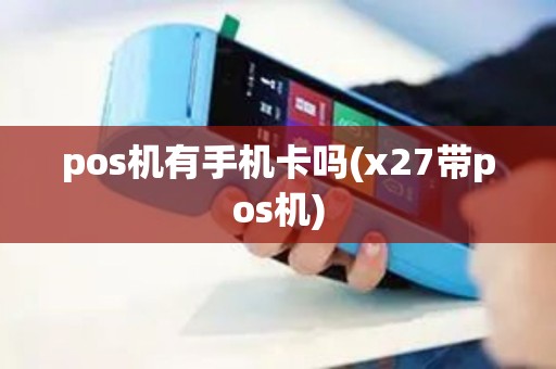 pos机有手机卡吗(x27带pos机)