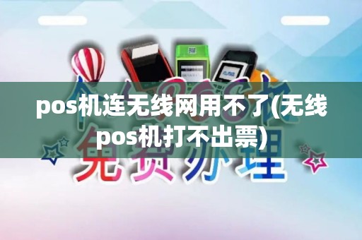pos机连无线网用不了(无线pos机打不出票)