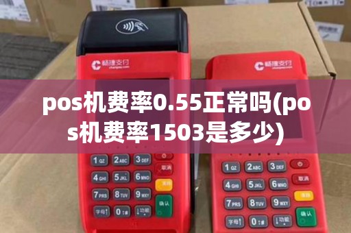 pos机费率0.55正常吗(pos机费率1503是多少)