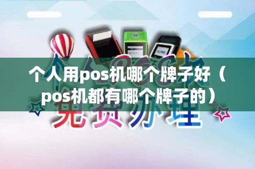 个人用pos机哪个牌子好（pos机都有哪个牌子的）
