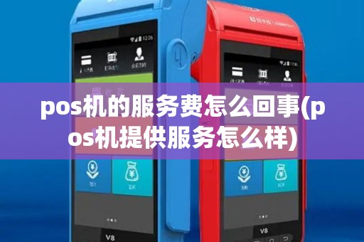 pos机的服务费怎么回事(pos机提供服务怎么样) pos机的服务费怎么回事(pos机提供服务怎么样)
