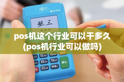 pos机这个行业可以干多久(pos机行业可以做吗) pos机这个行业可以干多久(pos机行业可以做吗)