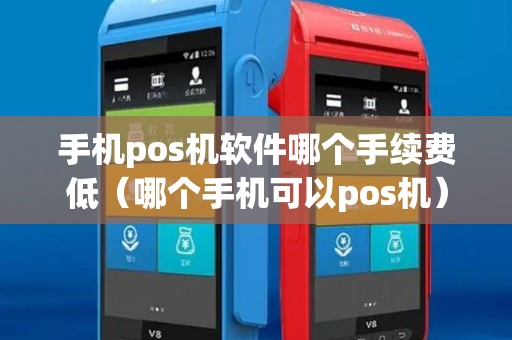 手机pos机软件哪个手续费低（哪个手机可以pos机）