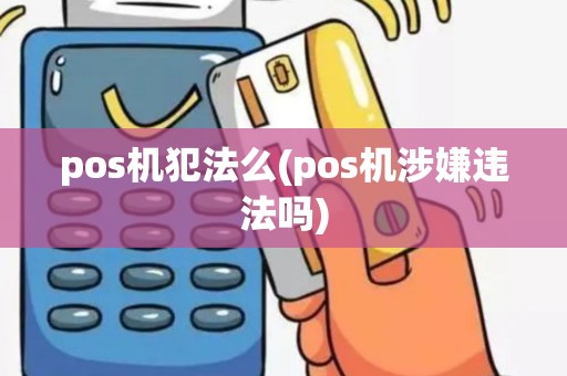 pos机犯法么(pos机涉嫌违法吗)