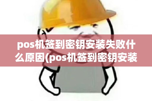 pos机签到密钥安装失败什么原因(pos机签到密钥安装失败) pos机签到密钥安装失败什么原因(pos机签到密钥安装失败)