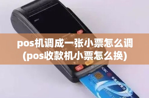 pos机调成一张小票怎么调(pos收款机小票怎么换)