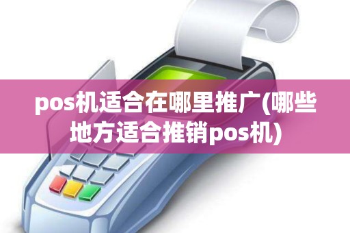 pos机适合在哪里推广(哪些地方适合推销pos机)