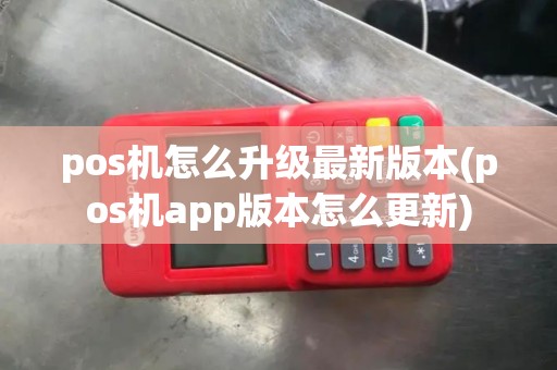 pos机怎么升级最新版本(pos机app版本怎么更新)