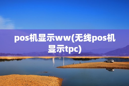 pos机显示ww(无线pos机显示tpc)