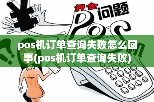 pos机订单查询失败怎么回事(pos机订单查询失败)