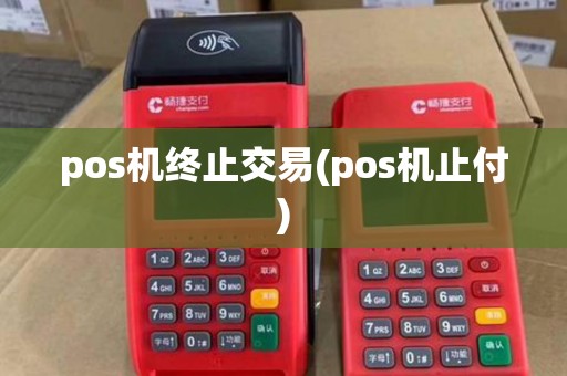 pos机终止交易(pos机止付) pos机终止交易(pos机止付)