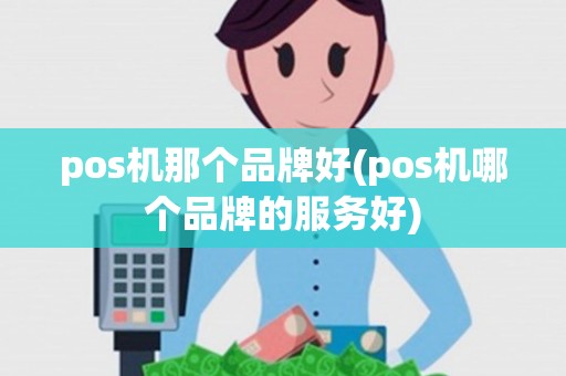 pos机那个品牌好(pos机哪个品牌的服务好)