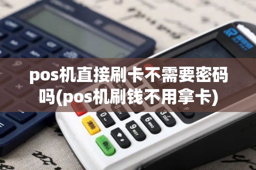 pos机直接刷卡不需要密码吗(pos机刷钱不用拿卡) pos机直接刷卡不需要密码吗(pos机刷钱不用拿卡)