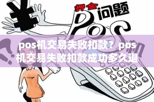 pos机交易失败扣款？pos机交易失败扣款成功多久退回
