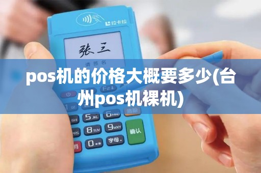pos机的价格大概要多少(台州pos机裸机) pos机的价格大概要多少(台州pos机裸机)