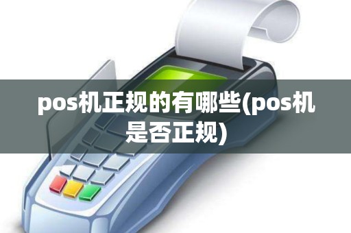 pos机正规的有哪些(pos机是否正规) pos机正规的有哪些(pos机是否正规)