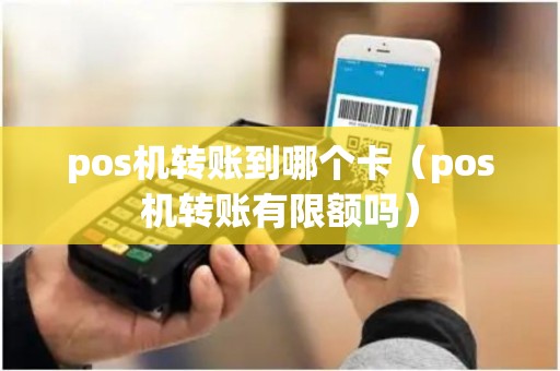pos机转账到哪个卡（pos机转账有限额吗）