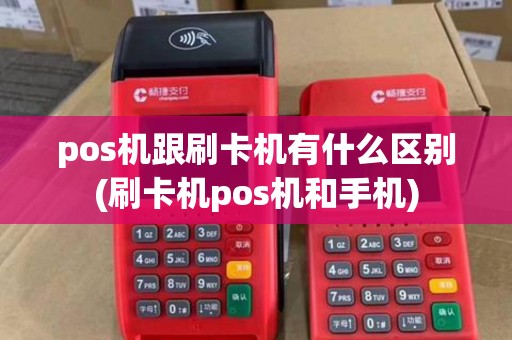 pos机跟刷卡机有什么区别(刷卡机pos机和手机)