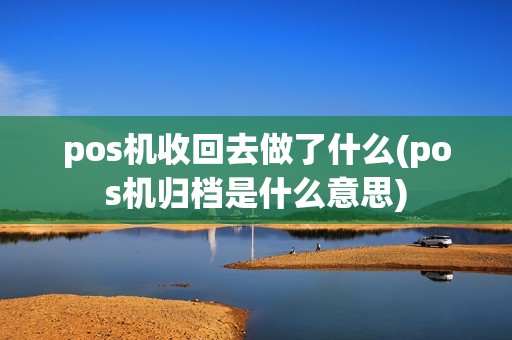 pos机收回去做了什么(pos机归档是什么意思) pos机收回去做了什么(pos机归档是什么意思)