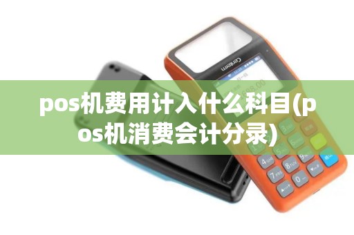 pos机费用计入什么科目(pos机消费会计分录)