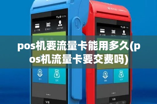 pos机要流量卡能用多久(pos机流量卡要交费吗)