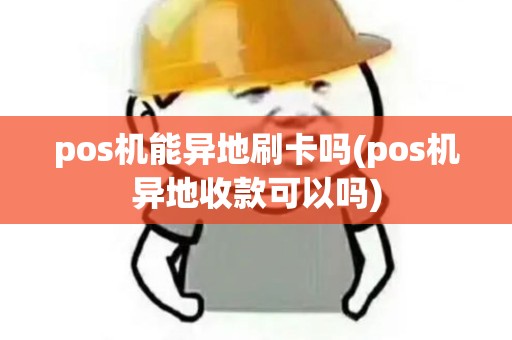 pos机能异地刷卡吗(pos机异地收款可以吗) pos机能异地刷卡吗(pos机异地收款可以吗)