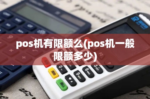 pos机有限额么(pos机一般限额多少)