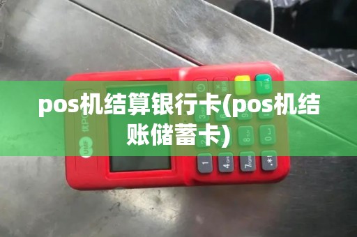 pos机结算银行卡(pos机结账储蓄卡) pos机结算银行卡(pos机结账储蓄卡)