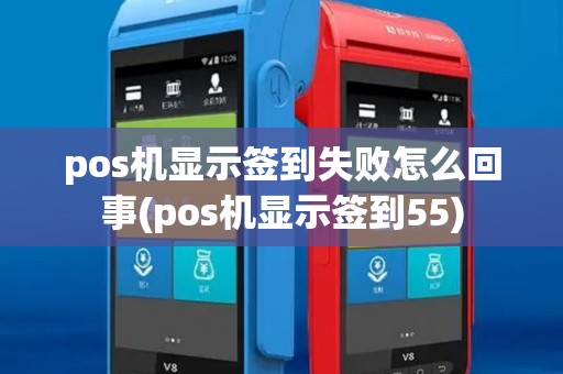 pos机显示签到失败怎么回事(pos机显示签到55)