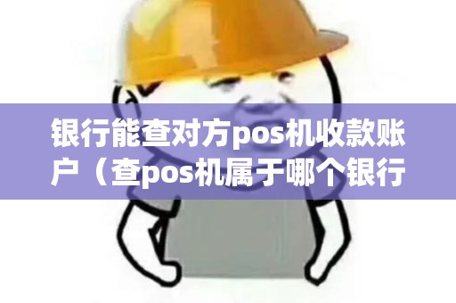 银行能查对方pos机收款账户（查pos机属于哪个银行）