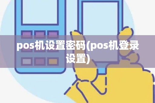 pos机设置密码(pos机登录设置)