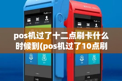 pos机过了十二点刷卡什么时候到(pos机过了10点刷卡) pos机过了十二点刷卡什么时候到(pos机过了10点刷卡)