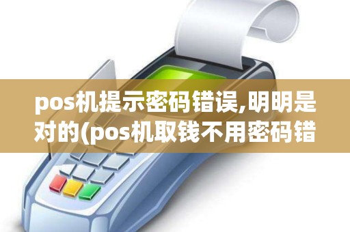 pos机提示密码错误,明明是对的(pos机取钱不用密码错误) pos机提示密码错误,明明是对的(pos机取钱不用密码错误)
