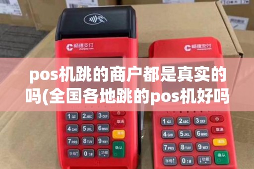 pos机跳的商户都是真实的吗(全国各地跳的pos机好吗)