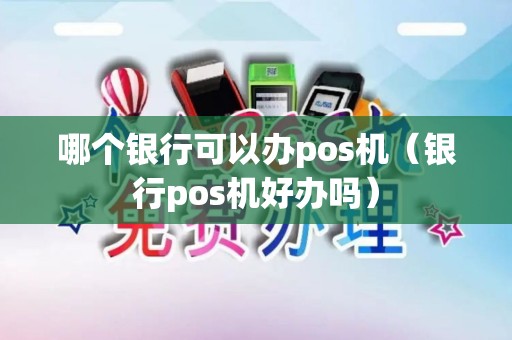 哪个银行可以办pos机（银行pos机好办吗）