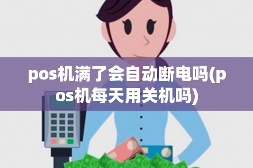 pos机满了会自动断电吗(pos机每天用关机吗)